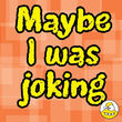 Maybe I Was Joking