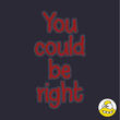You Could Be Right