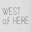 West Of Here™
