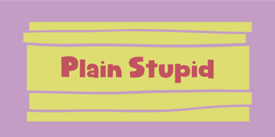 Plain Stupid