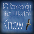 KG Somebody That I Used To Know