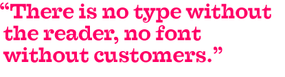 There is no type without the reader, no font without customers.
