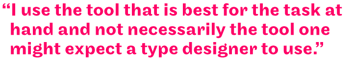"Ich verwende das Werkzeug, das für die jeweilige Aufgabe am besten geeignet ist, und nicht unbedingt das Werkzeug, das man von einem Schriftgestalter erwarten würde."